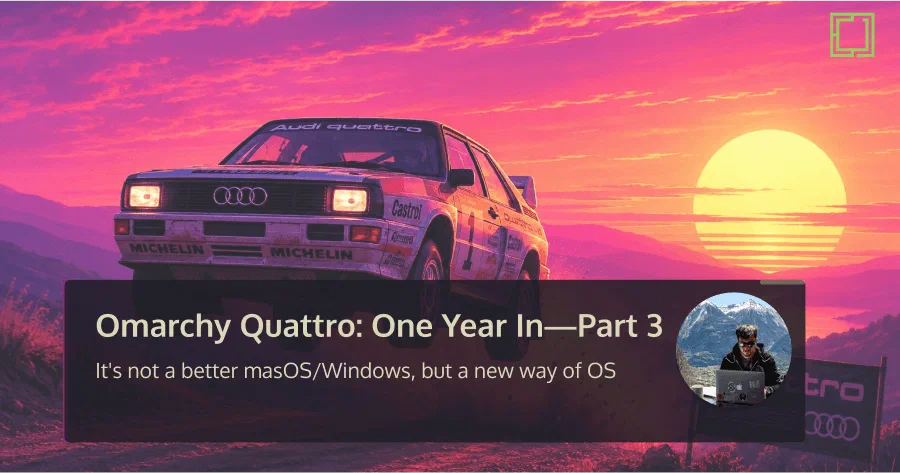  Omarchy Quattro: One Year In — Part 3